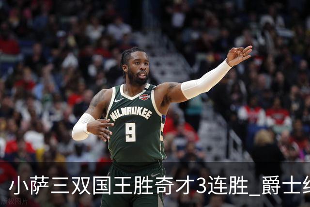 小萨三双国王胜奇才3连胜 爵士终结篮网3连胜